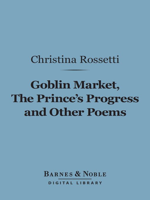 Title details for Goblin Market, the Prince's Progress and Other Poems (Barnes & Noble Digital Library) by Christina Rossetti - Available